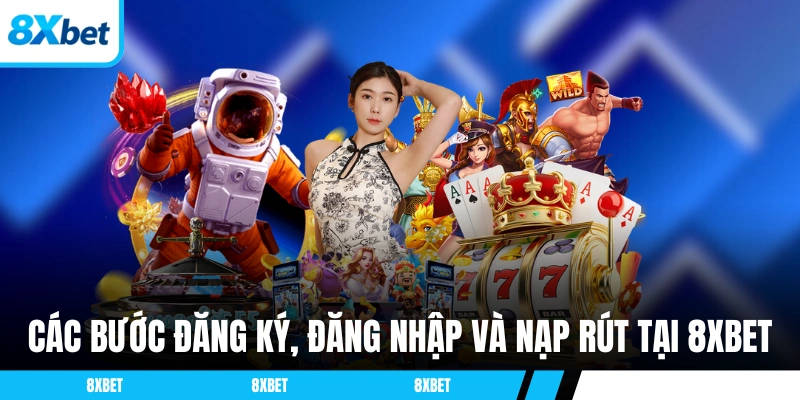 Các bước đăng ký, đăng nhập và nạp rút tại 8XBET