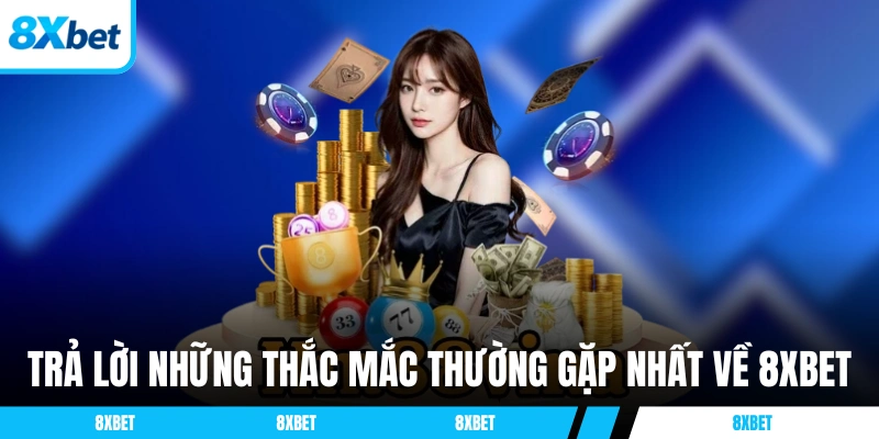 Trả lời những thắc mắc thường gặp nhất về 8XBET