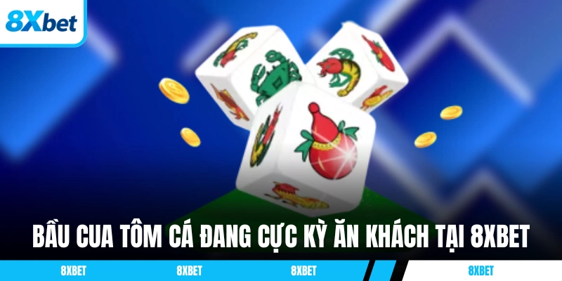 Bầu Cua Tôm Cá đang cực kỳ ăn khách tại 8XBET