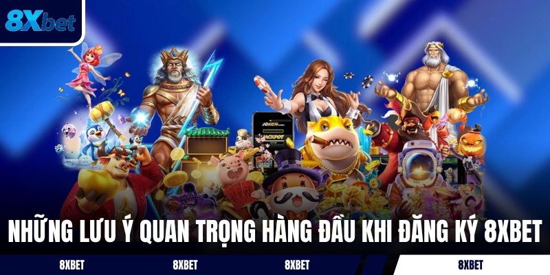 Những lưu ý quan trọng hàng đầu khi đăng ký 8XBET