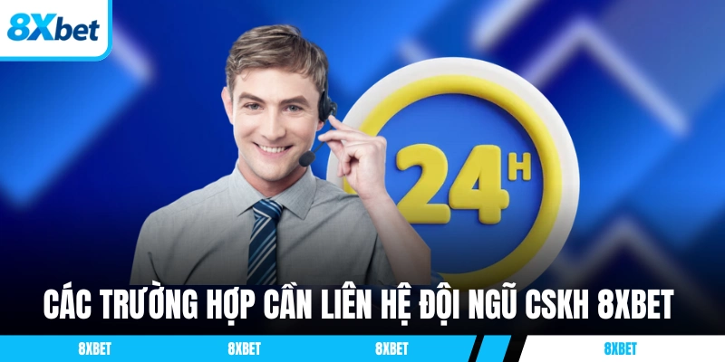 Các trường hợp cần liên hệ đội ngũ CSKH 8XBET phổ biến