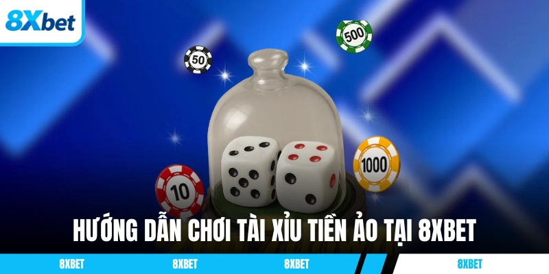 Hướng dẫn chơi Tài Xỉu tiền ảo tại 8XBET