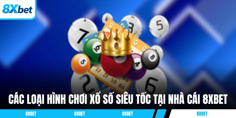 Các loại hình chơi xổ số siêu tốc tại nhà cái 8XBET