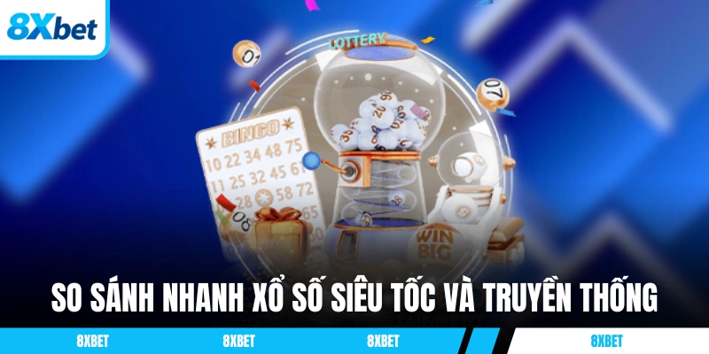 So sánh nhanh xổ số siêu tốc và cách chơi truyền thống
