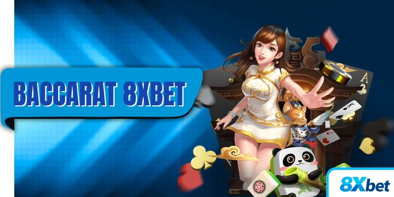 Hướng dẫn chơi Baccarat 8XBET cho người mới bắt đầu 2025