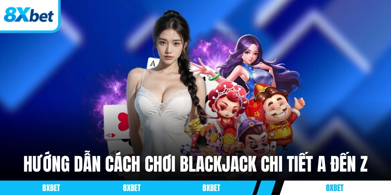 Hướng dẫn cách chơi Blackjack 8XBET chi tiết A đến Z