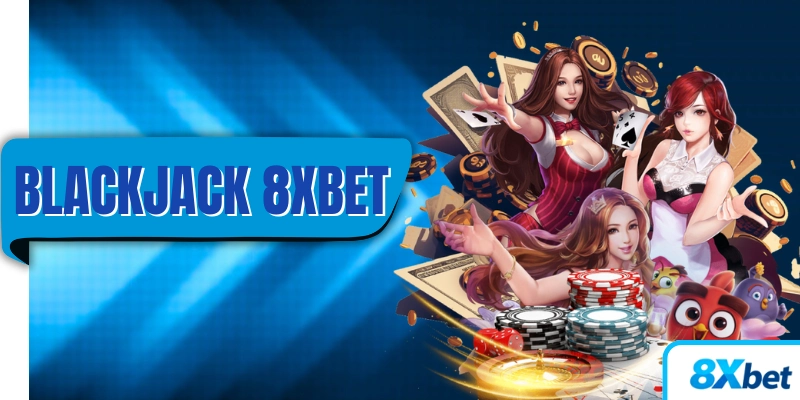 Blackjack 8XBET – Luật lệ chi tiết cho người mới tập chơi