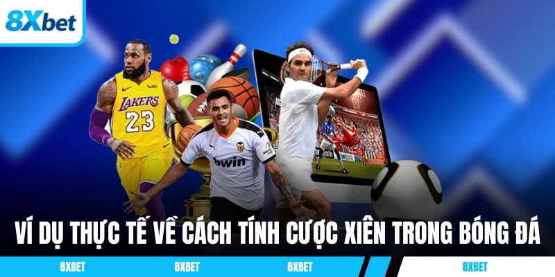 Ví dụ thực tế về cách tính cược xiên 8xbet trong bóng đá