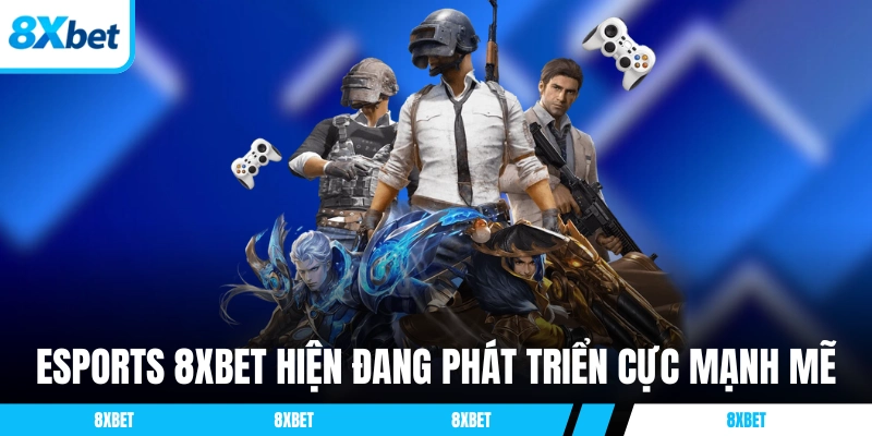 eSports 8XBET hiện đang phát triển mạnh mẽ