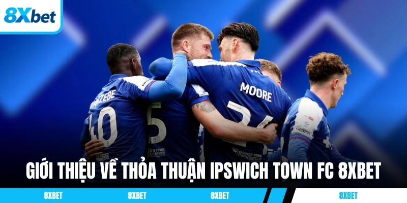 Giới thiệu tổng quan về thỏa thuận Ipswich Town FC 8xbet