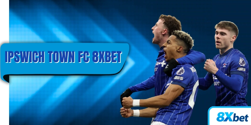 Ipswich Town FC hợp tác cùng 8xbet trong dự án thể thao hấp dẫn