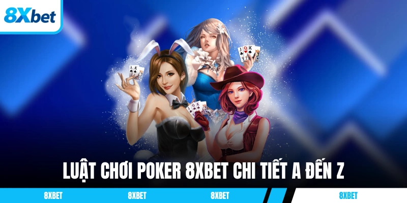 Luật chơi Poker 8XBET chi tiết từ A đến Z